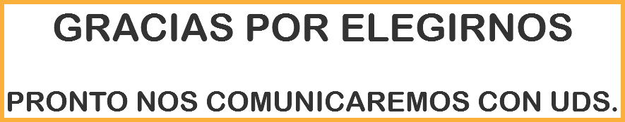 GRACIAS POR ELEGIRNOS PRONTO NOS COMUNICAREMOS CON UDS.